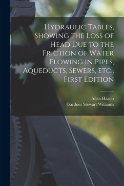 Hydraulic tables, showing the loss of head due to the friction of water flowing in pipes, aqueducts, sewers, etc., First Edition - Hazen, Allen; Williams, Gardner Stewart