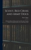 Scout, Red Cross and Army Dogs: A Historical Sketch of Dogs in the Great War and a Training Guide for the Rank and File of the United States Army