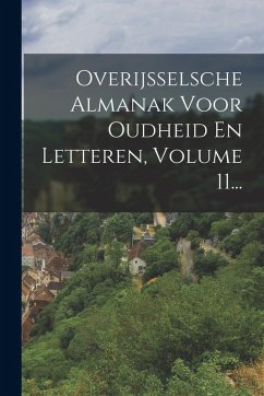 Overijsselsche Almanak Voor Oudheid En Letteren, Volume 11... - Anonymous