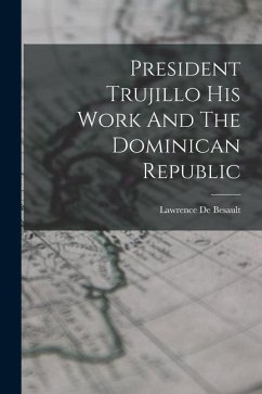 President Trujillo His Work And The Dominican Republic - De Besault, Lawrence
