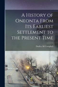 A History of Oneonta From its Earliest Settlement to the Present Time - M, Campbell Dudley A History of Oneonta From its Earliest Settlement to the Present Time - M, Campbell Dudley