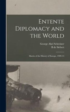 Entente Diplomacy and the World: Matrix of the History of Europe, 1909-14 - Schreiner, George Abel; Siebert, B. De
