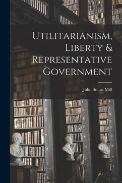 Utilitarianism, Liberty & Representative Government - Mill, John Stuart