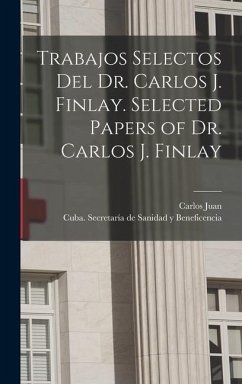 Trabajos selectos del Dr. Carlos J. Finlay. Selected papers of Dr. Carlos J. Finlay - Finlay, Carlos Juan