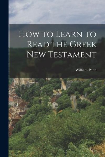 How to Learn to Read the Greek New Testament How to Learn to Read the Greek New Testament