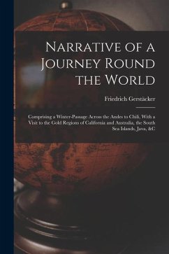 Narrative of a Journey Round the World: Comprising a Winter-Passage Across the Andes to Chili, With a Visit to the Gold Regions of California and Aust - Gerstäcker, Friedrich