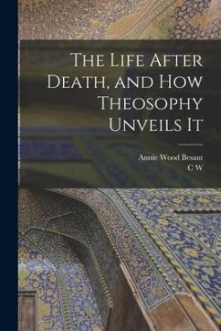 The Life After Death, and how Theosophy Unveils It - Besant, Annie Wood; Leadbeater, C. W.