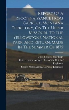 Report Of A Reconnaissance From Carroll, Montana Territory, On The Upper Missouri, To The Yellowstone National Park, And Return, Made In The Summer Of 1875 - Ludlow, William