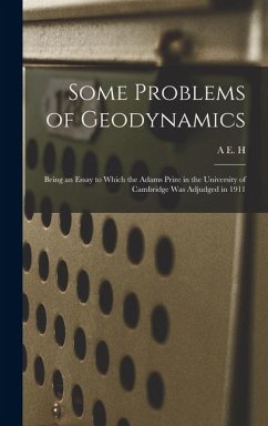 Some Problems of Geodynamics; Being an Essay to Which the Adams Prize in the University of Cambridge was Adjudged in 1911 - Love, A. E. H.