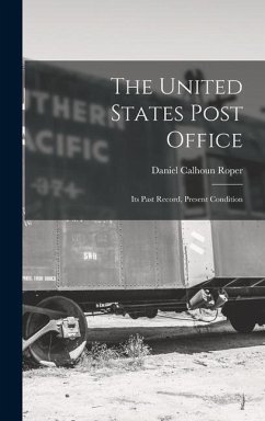 The United States Post Office: Its Past Record, Present Condition - Roper, Daniel Calhoun