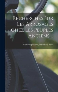 Recherches Sur Les Arrosages Chez Les Peuples Anciens ... - De Passa, François Jacques Jaubert