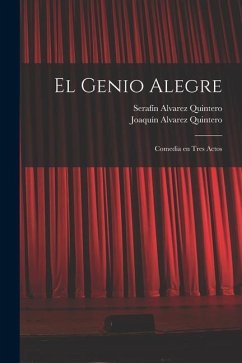 El genio alegre: Comedia en tres actos - Alvarez Quintero, Serafín; Alvarez Quintero, Joaquín