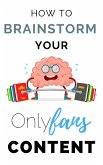 How to Brainstorm Your Onlyfans Content (eBook, ePUB)
