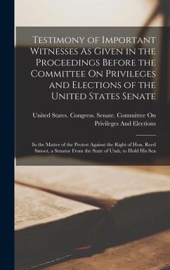 Testimony of Important Witnesses As Given in the Proceedings Before the Committee On Privileges and Elections of the United States Senate