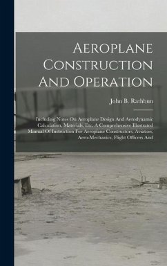 Aeroplane Construction And Operation: Including Notes On Aeroplane Design And Aerodynamic Calculation, Materials, Etc. A Comprehensive Illustrated Man - Rathbun, John B.