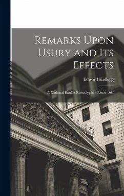 Remarks Upon Usury and Its Effects: A National Bank a Remedy; in a Letter, &c - Kellogg, Edward
