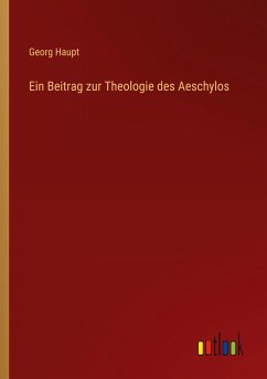 Ein Beitrag zur Theologie des Aeschylos - Haupt, Georg