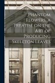 Phantom Flowers, a Treatise on the art of Producing Skeleton Leaves
