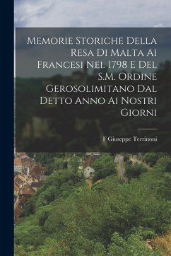 Memorie Storiche Della Resa Di Malta Ai Francesi Nel 1798 E Del S.M. Ordine Gerosolimitano Dal Detto Anno Ai Nostri Giorni - Terrinoni, F. Giuseppe
