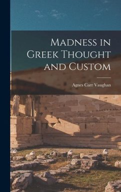 Madness in Greek Thought and Custom - Vaughan, Agnes Carr