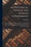 An Historical View of the English Government: From the Settlement of the Saxons in Britain, to the Revolutin in 1688: To Which Are Subjoined, Some Dis