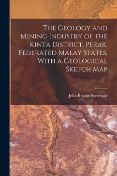 The Geology and Mining Industry of the Kinta District, Perak, Federated Malay States, With a Geological Sketch Map - Scrivenor, John Brooke