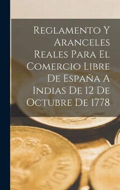 Reglamento Y Aranceles Reales Para El Comercio Libre De España A Indias De 12 De Octubre De 1778 - Anonymous