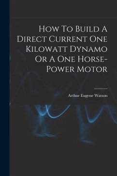 How To Build A Direct Current One Kilowatt Dynamo Or A One Horse-power Motor - Watson, Arthur Eugene