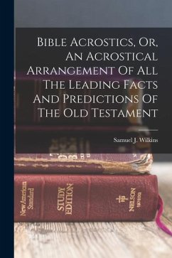 Bible Acrostics, Or, An Acrostical Arrangement Of All The Leading Facts And Predictions Of The Old Testament - Wilkins, Samuel J.