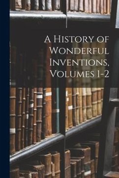 A History of Wonderful Inventions, Volumes 1-2 - Anonymous