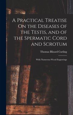 A Practical Treatise On the Diseases of the Testis, and of the Spermatic Cord and Scrotum - Curling, Thomas Blizard