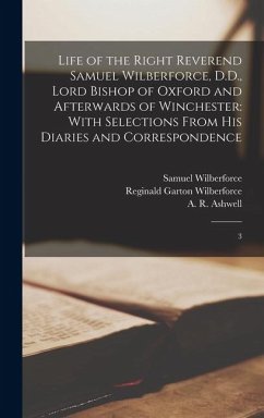 Life of the Right Reverend Samuel Wilberforce, D.D., Lord Bishop of Oxford and Afterwards of Winchester: With Selections From his Diaries and Correspo - Ashwell, A. R.; Wilberforce, Reginald Garton; Wilberforce, Samuel