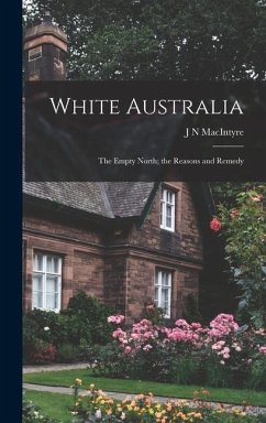 White Australia; the Empty North; the Reasons and Remedy - Macintyre, J N