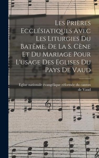 Les Prières Ecclésiatiques Avec Les Liturgies Du Batême, De La S. Cène Et Du Mariage Pour L'usage Des Eglises Du Pays De Vaud Les Prières Ecclésiatiques Avec Les Liturgies Du Batême, De La S. Cène Et Du Mariage Pour L'usage Des Eglises Du Pays De Vaud