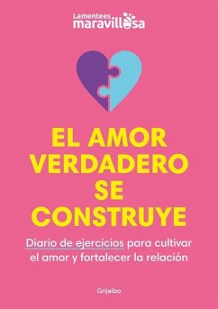 El Amor Verdadero Se Construye. Diario de Ejercicios Para Cultivar El Amor Y for Talecer La Relación / Building True Love. a Journal - La Mente Es Maravillosa