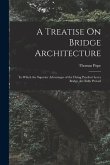 A Treatise On Bridge Architecture: In Which the Superior Advantages of the Flying Pendent Lever Bridge Are Fully Proved