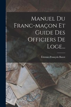 Manuel Du Franc-maçon Et Guide Des Officiers De Loge... - Bazot, Étienne-François