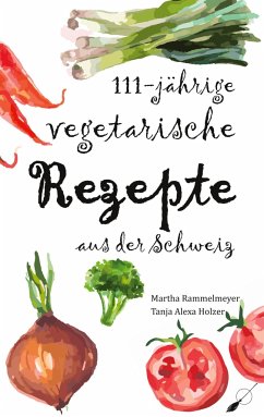 111-jährige vegetarische Rezepte aus der Schweiz - Rammelmeyer, Martha; Holzer, Tanja Alexa