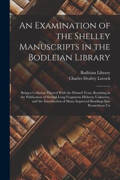 An Examination of the Shelley Manuscripts in the Bodleian Library: Being a Collation Thereof With the Printed Texts, Resulting in the Publication of S - Locock, Charles Dealtry