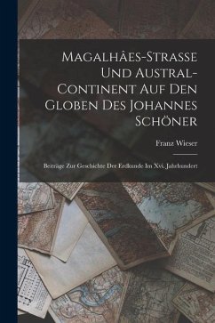 Magalhâes-Strasse Und Austral-Continent Auf Den Globen Des Johannes Schöner: Beiträge Zur Geschichte Der Erdkunde Im Xvi. Jahrhundert - Wieser, Franz