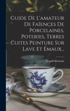 Guide De L'amateur De Faïences De Porcelaines, Poteries, Terres Cuites Peinture Sur Lave Et Émaux... - Demmin, Auguste