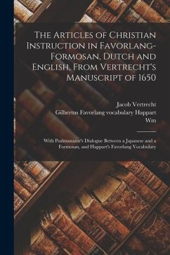 The Articles of Christian Instruction in Favorlang-Formosan, Dutch and English, From Vertrecht's Manuscript of 1650: With Psalmanazar's Dialogue Betwe - Campbell, Wm; Vertrecht, Jacob; Happart, Gilbertus Favorlang Vocabulary