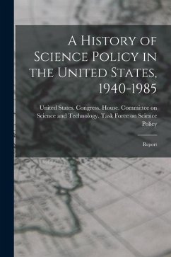 A History of Science Policy in the United States, 1940-1985: Report