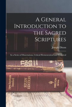 A General Introduction to the Sacred Scriptures: In a Series of Dissertations, Critical Hermeneutical and Historical - Dixon, Joseph