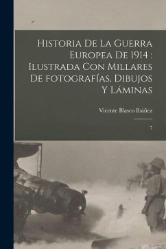 Historia de la guerra europea de 1914: ilustrada con millares de fotografías, dibujos y láminas: 7 - Blasco Ibáñez, Vicente