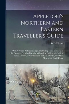 Appleton's Northern and Eastern Traveller's Guide: With new and Authentic Maps, Illustrating Those Divisions of the Country; Forming Likewise a Comple - Williams, W.