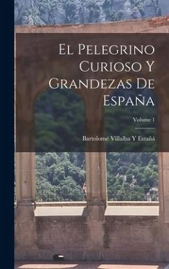 El Pelegrino Curioso Y Grandezas De España; Volume 1 - Estañá, Bartolomé Villalba Y.