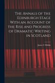 The Annals of the Edinburgh Stage With an Account of the Rise and Progress of Dramatic Writing in Scotland