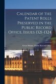 Calendar of the Patent Rolls Preserved in the Public Record Office, Issues 1321-1324