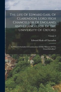 The Life Of Edward Earl Of Clarendon, Lord High Chancellor Of England, And Chancellor Of The University Of Oxford: In Which Is Included A Continuation